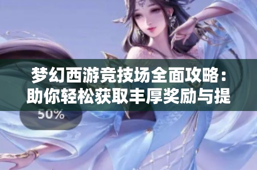 梦幻西游竞技场全面攻略：助你轻松获取丰厚奖励与提升积分的技巧分享