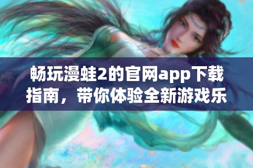 畅玩漫蛙2的官网app下载指南，带你体验全新游戏乐趣