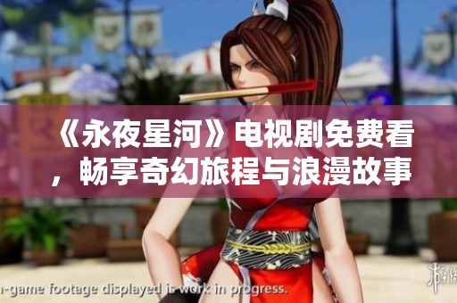 《永夜星河》电视剧免费看，畅享奇幻旅程与浪漫故事之机不可失