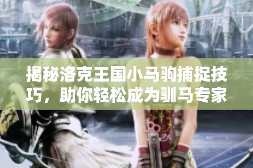 揭秘洛克王国小马驹捕捉技巧，助你轻松成为驯马专家！