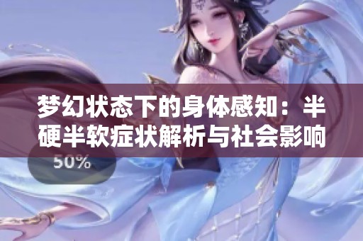 梦幻状态下的身体感知：半硬半软症状解析与社会影响