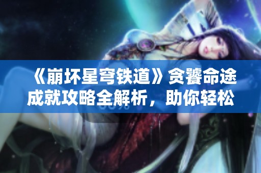 《崩坏星穹铁道》贪饕命途成就攻略全解析，助你轻松达成目标