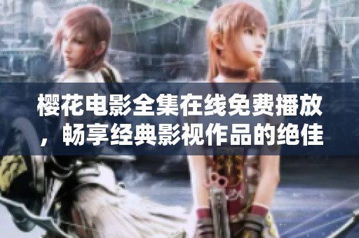 樱花电影全集在线免费播放，畅享经典影视作品的绝佳体验