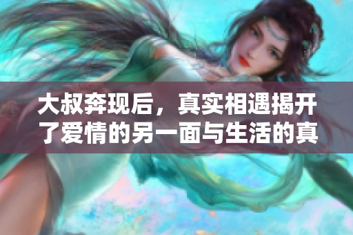 大叔奔现后，真实相遇揭开了爱情的另一面与生活的真相