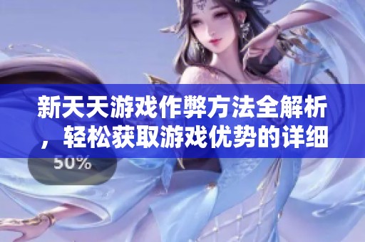 新天天游戏作弊方法全解析，轻松获取游戏优势的详细教程