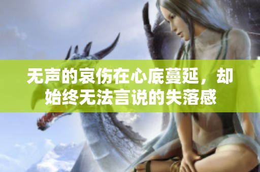 无声的哀伤在心底蔓延，却始终无法言说的失落感