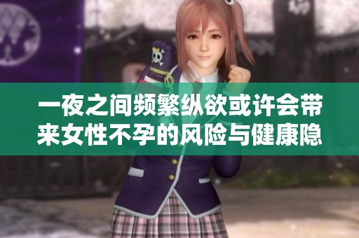 一夜之间频繁纵欲或许会带来女性不孕的风险与健康隐患