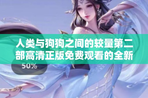 人类与狗狗之间的较量第二部高清正版免费观看的全新体验