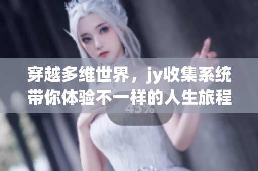 穿越多维世界，jy收集系统带你体验不一样的人生旅程与冒险