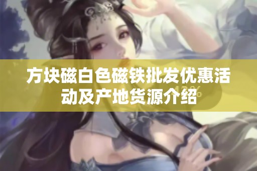 方块磁白色磁铁批发优惠活动及产地货源介绍