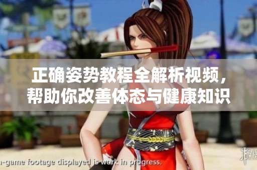 正确姿势教程全解析视频，帮助你改善体态与健康知识分享