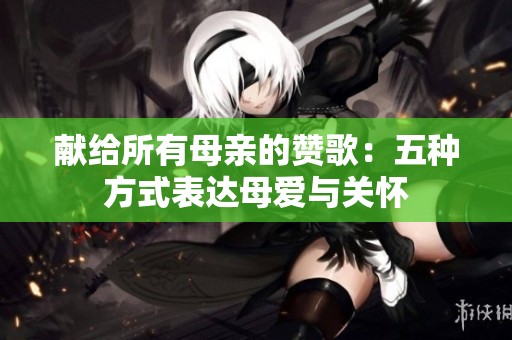 献给所有母亲的赞歌：五种方式表达母爱与关怀
