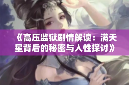 《高压监狱剧情解读：满天星背后的秘密与人性探讨》