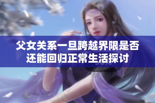 父女关系一旦跨越界限是否还能回归正常生活探讨