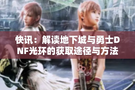 快讯：解读地下城与勇士DNF光环的获取途径与方法