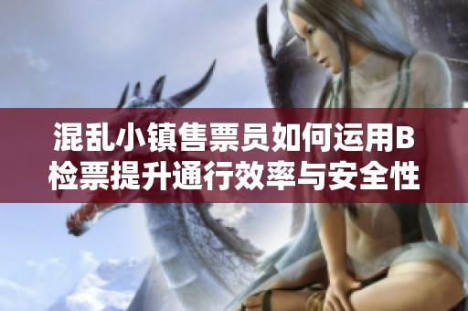 混乱小镇售票员如何运用B检票提升通行效率与安全性