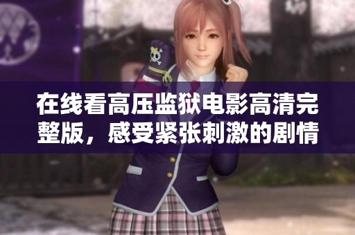 在线看高压监狱电影高清完整版，感受紧张刺激的剧情与角色冲突