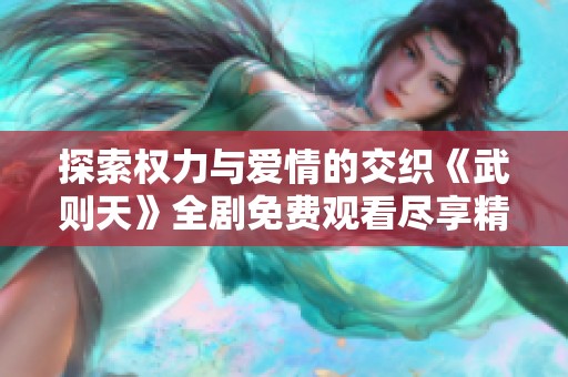 探索权力与爱情的交织《武则天》全剧免费观看尽享精彩剧情