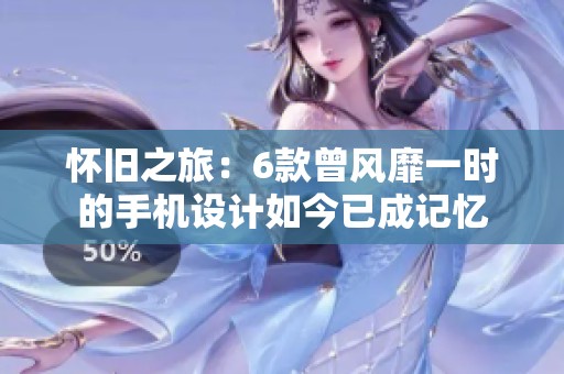 怀旧之旅：6款曾风靡一时的手机设计如今已成记忆