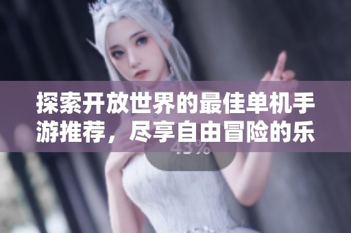 探索开放世界的最佳单机手游推荐，尽享自由冒险的乐趣