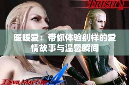 暖暖爱：带你体验别样的爱情故事与温馨瞬间