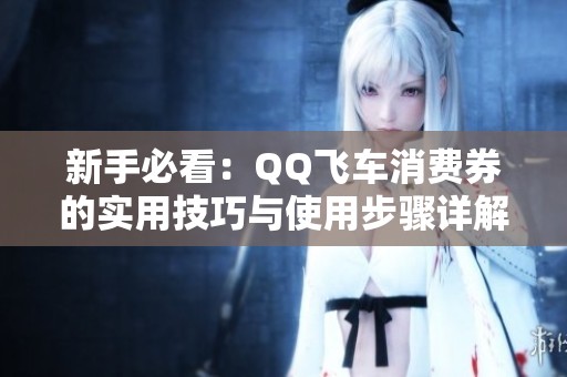 新手必看：QQ飞车消费券的实用技巧与使用步骤详解