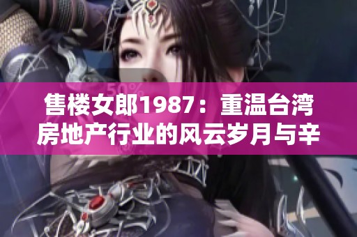 售楼女郎1987：重温台湾房地产行业的风云岁月与辛酸经历