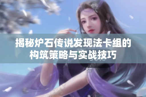 揭秘炉石传说发现法卡组的构筑策略与实战技巧