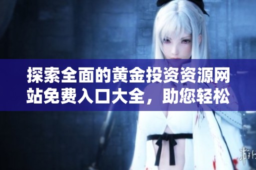 探索全面的黄金投资资源网站免费入口大全，助您轻松获取宝贵信息