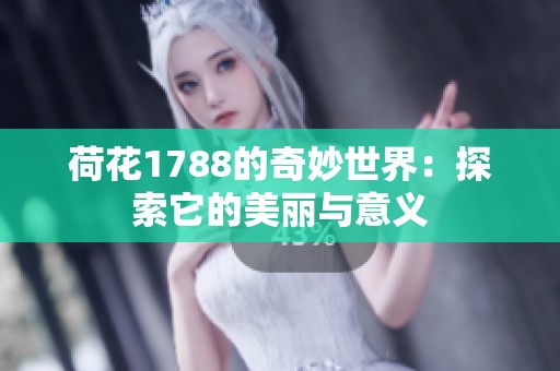 荷花1788的奇妙世界：探索它的美丽与意义