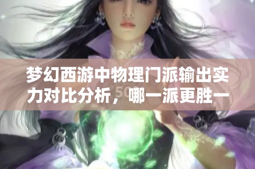 梦幻西游中物理门派输出实力对比分析，哪一派更胜一筹