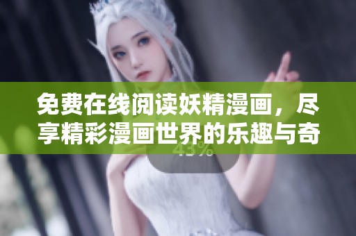 免费在线阅读妖精漫画，尽享精彩漫画世界的乐趣与奇幻旅程