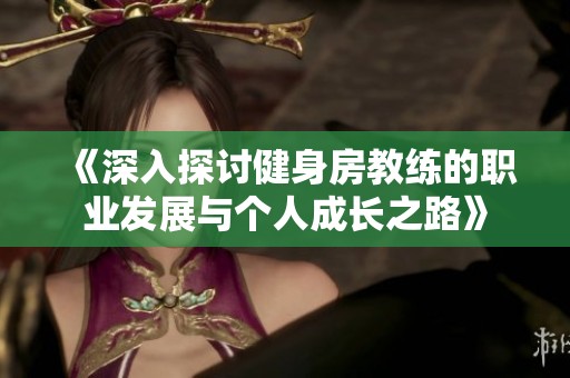 《深入探讨健身房教练的职业发展与个人成长之路》