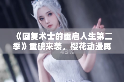 《回复术士的重启人生第二季》重磅来袭，樱花动漫再掀奇幻冒险新篇章