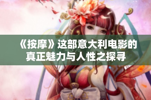 《按摩》这部意大利电影的真正魅力与人性之探寻