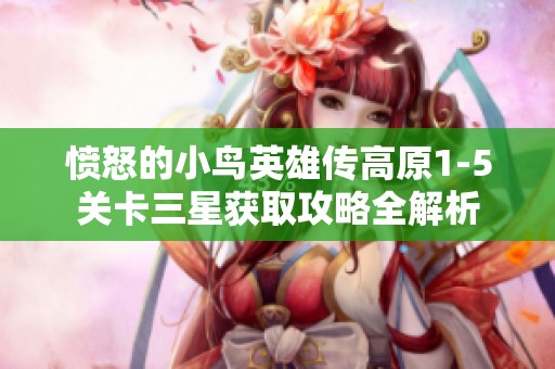 愤怒的小鸟英雄传高原1-5关卡三星获取攻略全解析