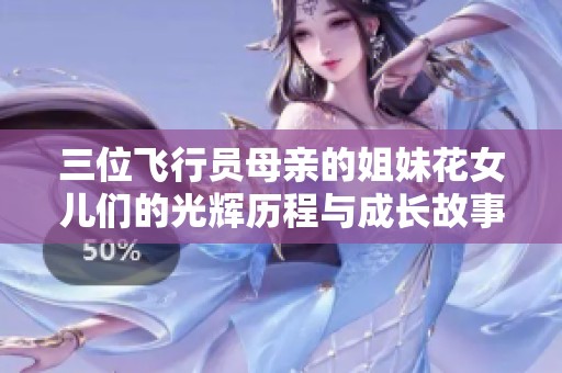 三位飞行员母亲的姐妹花女儿们的光辉历程与成长故事探究