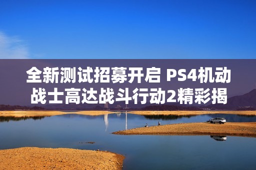 全新测试招募开启 PS4机动战士高达战斗行动2精彩揭秘