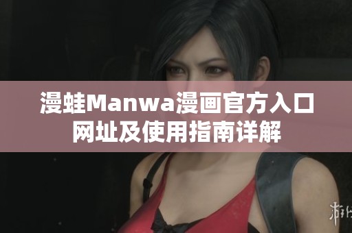 漫蛙Manwa漫画官方入口网址及使用指南详解