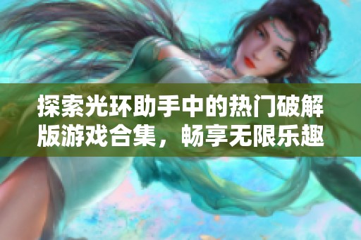 探索光环助手中的热门破解版游戏合集，畅享无限乐趣与挑战