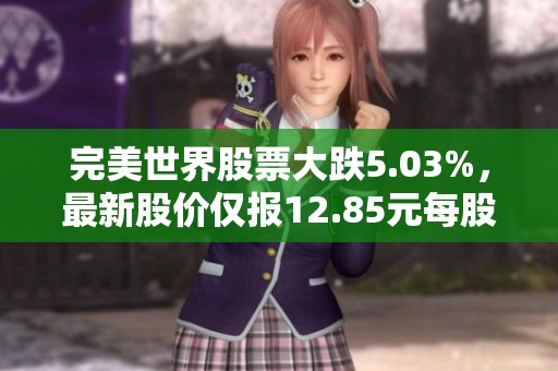 完美世界股票大跌5.03%，最新股价仅报12.85元每股