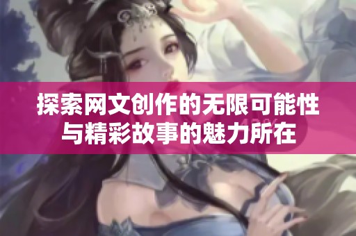 探索网文创作的无限可能性与精彩故事的魅力所在