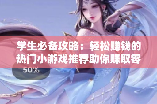学生必备攻略：轻松赚钱的热门小游戏推荐助你赚取零花钱