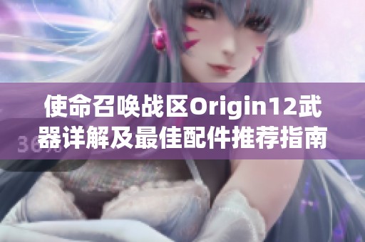 使命召唤战区Origin12武器详解及最佳配件推荐指南解析