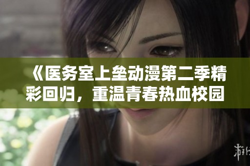 《医务室上垒动漫第二季精彩回归，重温青春热血校园生活》