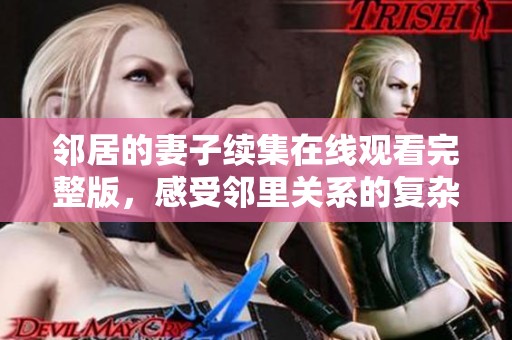 邻居的妻子续集在线观看完整版，感受邻里关系的复杂情感纠葛