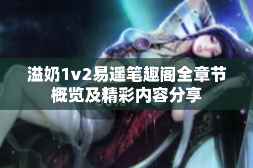 溢奶1v2易遥笔趣阁全章节概览及精彩内容分享