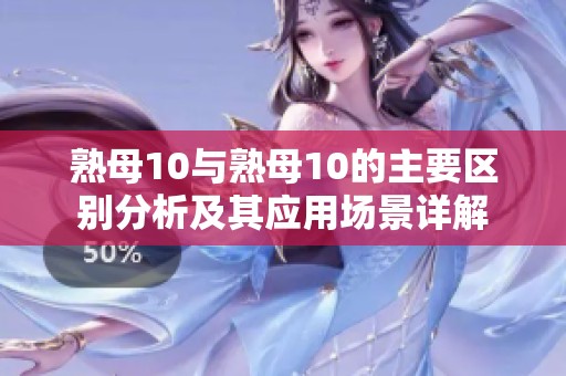 熟母10与熟母10的主要区别分析及其应用场景详解