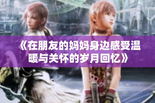 《在朋友的妈妈身边感受温暖与关怀的岁月回忆》