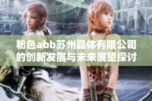 粉色abb苏州晶体有限公司的创新发展与未来展望探讨